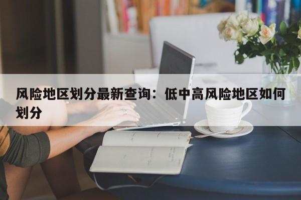 风险地区划分最新查询：低中高风险地区如何划分