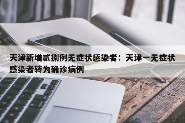 天津新增贰捌例无症状感染者：天津一无症状感染者转为确诊病例