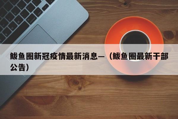 鲅鱼圈新冠疫情最新消息—（鲅鱼圈最新干部公告）