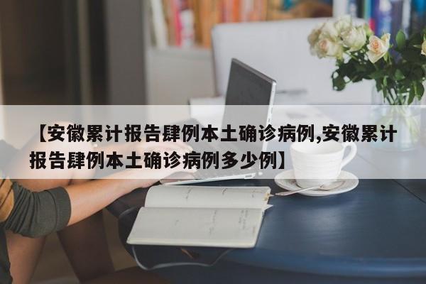 【安徽累计报告肆例本土确诊病例,安徽累计报告肆例本土确诊病例多少例】