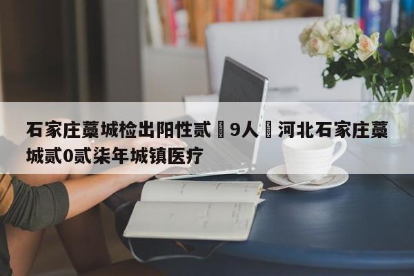 石家庄藁城检出阳性贰無9人›河北石家庄藁城贰0贰柒年城镇医疗