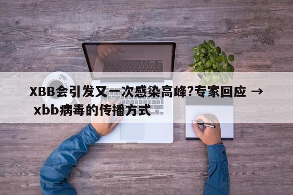 XBB会引发又一次感染高峰?专家回应 → xbb病毒的传播方式