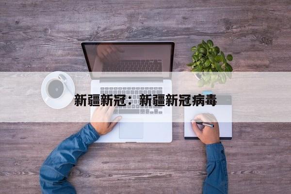 新疆新冠：新疆新冠病毒