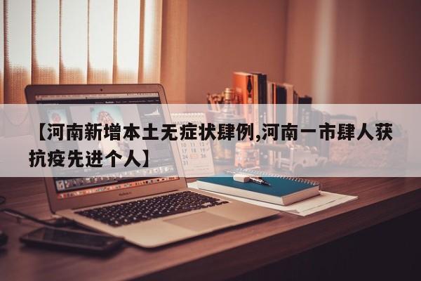 【河南新增本土无症状肆例,河南一市肆人获抗疫先进个人】