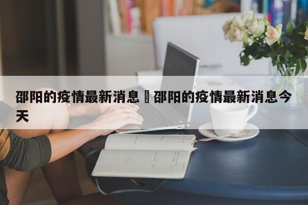 邵阳的疫情最新消息›邵阳的疫情最新消息今天