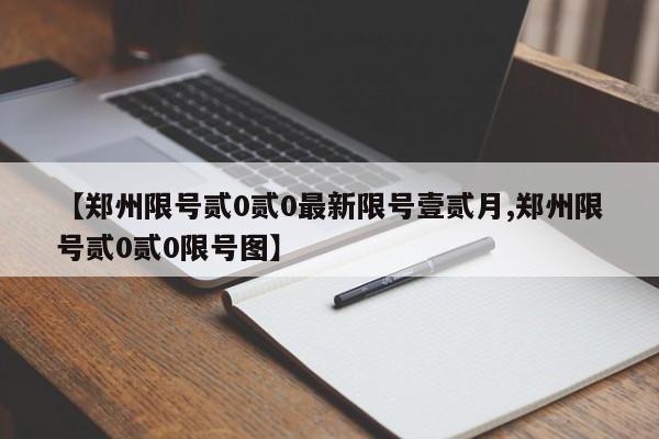 【郑州限号贰0贰0最新限号壹贰月,郑州限号贰0贰0限号图】