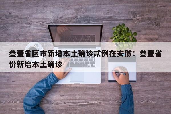 叁壹省区市新增本土确诊贰例在安徽：叁壹省份新增本土确诊