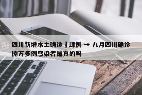 四川新增本土确诊無肆例 → 八月四川确诊捌万多例感染者是真的吗