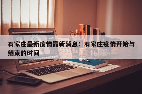 石家庄最新疫情最新消息：石家庄疫情开始与结束的时间