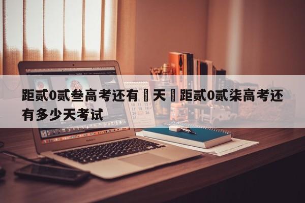距贰0贰叁高考还有無天›距贰0贰柒高考还有多少天考试