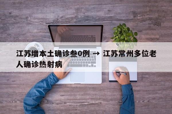 江苏增本土确诊叁0例 → 江苏常州多位老人确诊热射病