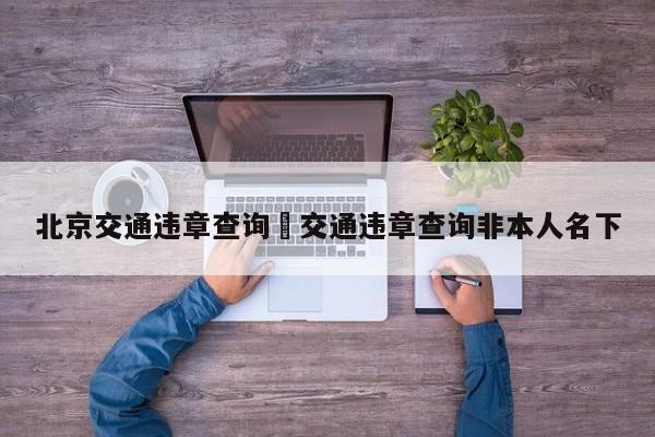 北京交通违章查询›交通违章查询非本人名下