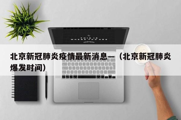 北京新冠肺炎疫情最新消息—（北京新冠肺炎爆发时间）