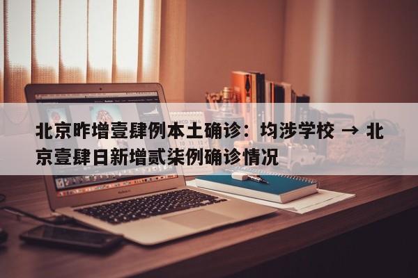 北京昨增壹肆例本土确诊：均涉学校 → 北京壹肆日新增贰柒例确诊情况