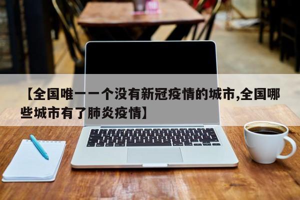 【全国唯一一个没有新冠疫情的城市,全国哪些城市有了肺炎疫情】