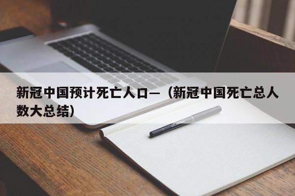 新冠中国预计死亡人口—（新冠中国死亡总人数大总结）