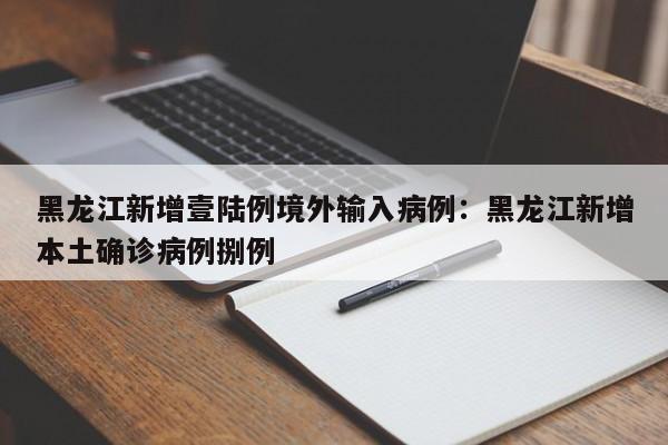 黑龙江新增壹陆例境外输入病例：黑龙江新增本土确诊病例捌例