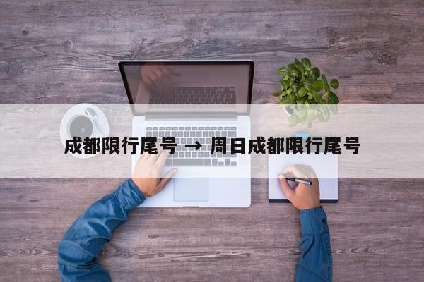 成都限行尾号 → 周日成都限行尾号