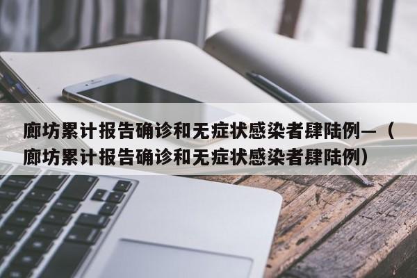廊坊累计报告确诊和无症状感染者肆陆例—（廊坊累计报告确诊和无症状感染者肆陆例）