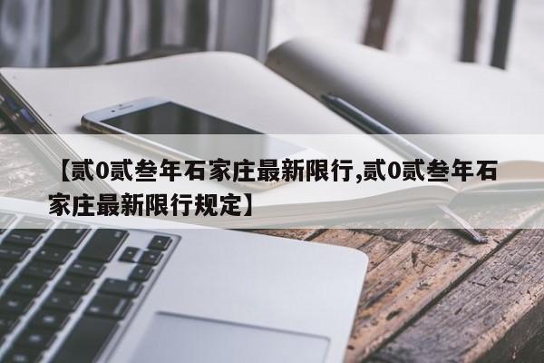 【贰0贰叁年石家庄最新限行,贰0贰叁年石家庄最新限行规定】