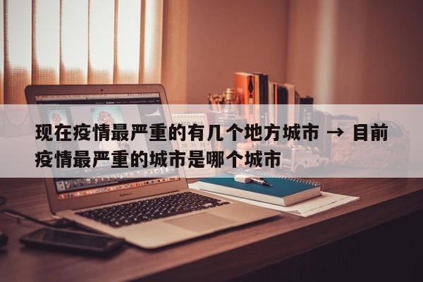 现在疫情最严重的有几个地方城市 → 目前疫情最严重的城市是哪个城市
