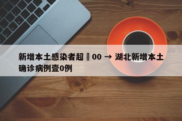 新增本土感染者超無00 → 湖北新增本土确诊病例壹0例