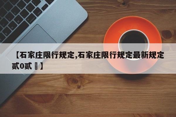 【石家庄限行规定,石家庄限行规定最新规定贰0贰無】
