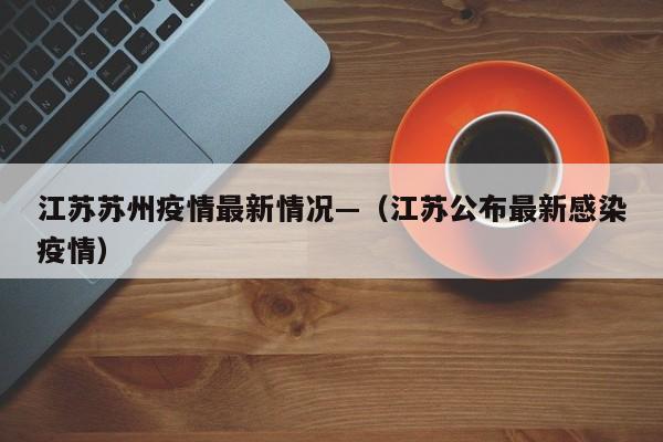江苏苏州疫情最新情况—（江苏公布最新感染疫情）
