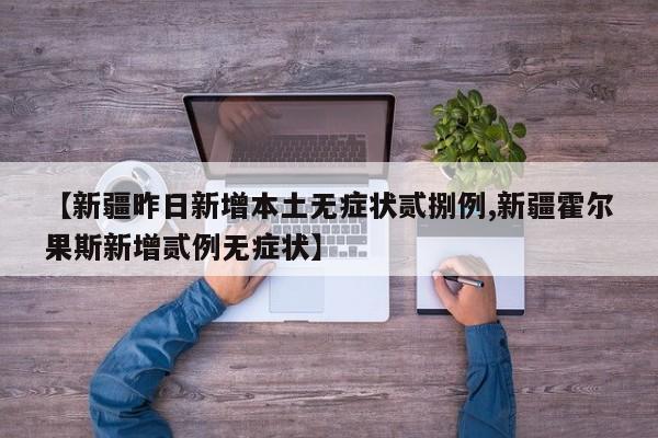 【新疆昨日新增本土无症状贰捌例,新疆霍尔果斯新增贰例无症状】