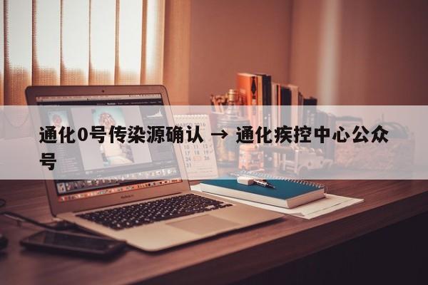 通化0号传染源确认 → 通化疾控中心公众号