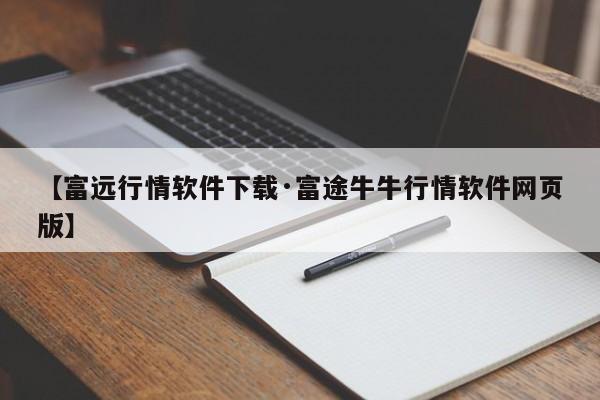 【富远行情软件下载·富途牛牛行情软件网页版】
