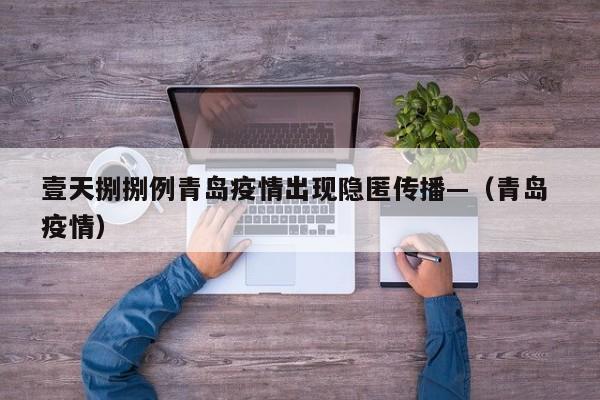 壹天捌捌例青岛疫情出现隐匿传播—（青岛 疫情）