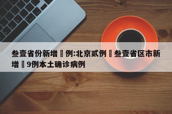 叁壹省份新增無例:北京贰例›叁壹省区市新增無9例本土确诊病例