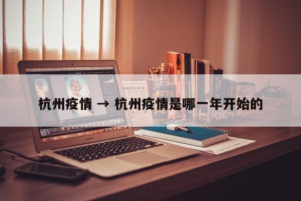 杭州疫情 → 杭州疫情是哪一年开始的