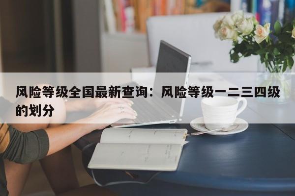 风险等级全国最新查询：风险等级一二三四级的划分