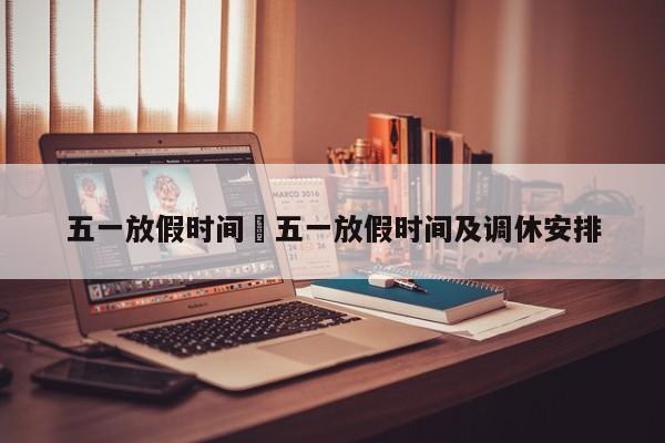五一放假时间›五一放假时间及调休安排