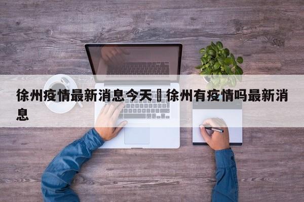 徐州疫情最新消息今天›徐州有疫情吗最新消息