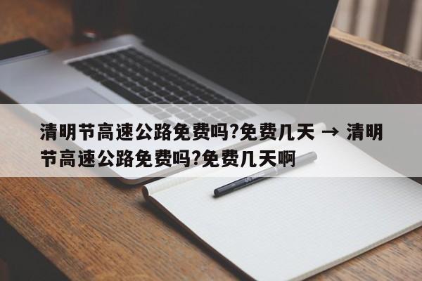 清明节高速公路免费吗?免费几天 → 清明节高速公路免费吗?免费几天啊