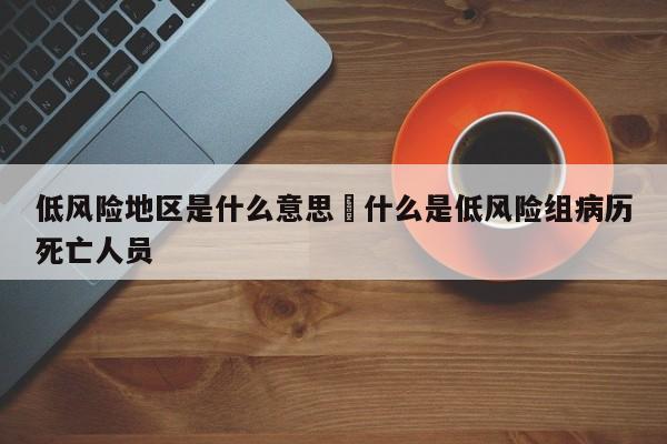 低风险地区是什么意思›什么是低风险组病历死亡人员