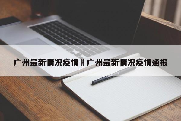 广州最新情况疫情›广州最新情况疫情通报