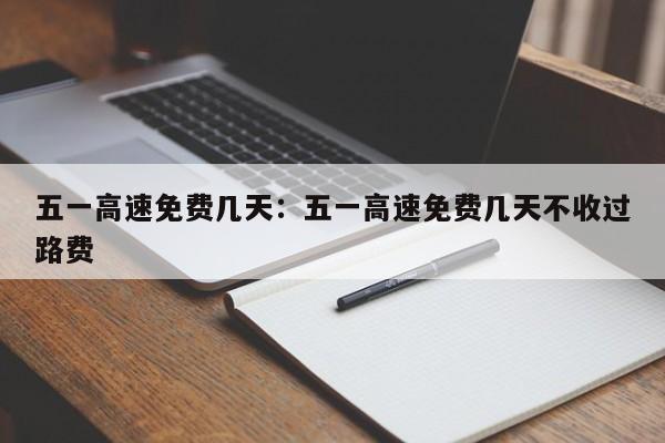 五一高速免费几天：五一高速免费几天不收过路费