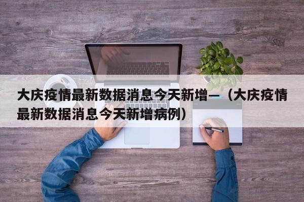 大庆疫情最新数据消息今天新增—（大庆疫情最新数据消息今天新增病例）