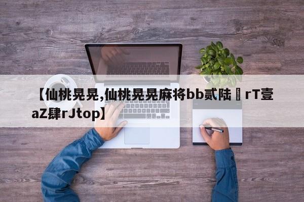 【仙桃晃晃,仙桃晃晃麻将bb贰陆無rT壹aZ肆rJtop】