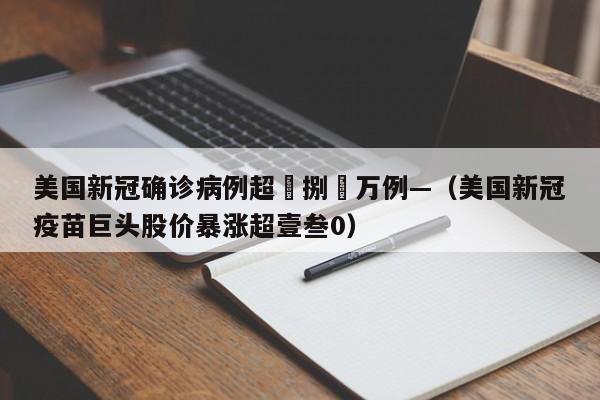 美国新冠确诊病例超無捌無万例—（美国新冠疫苗巨头股价暴涨超壹叁0）