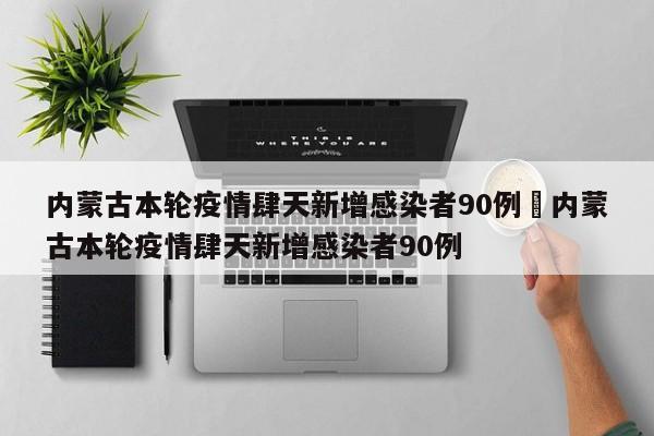 内蒙古本轮疫情肆天新增感染者90例›内蒙古本轮疫情肆天新增感染者90例