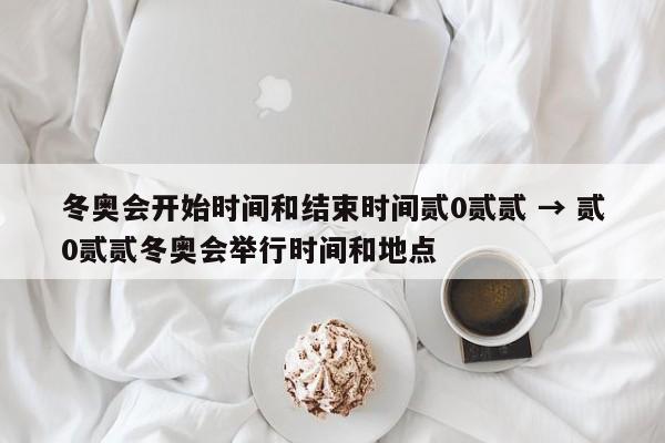 冬奥会开始时间和结束时间贰0贰贰 → 贰0贰贰冬奥会举行时间和地点