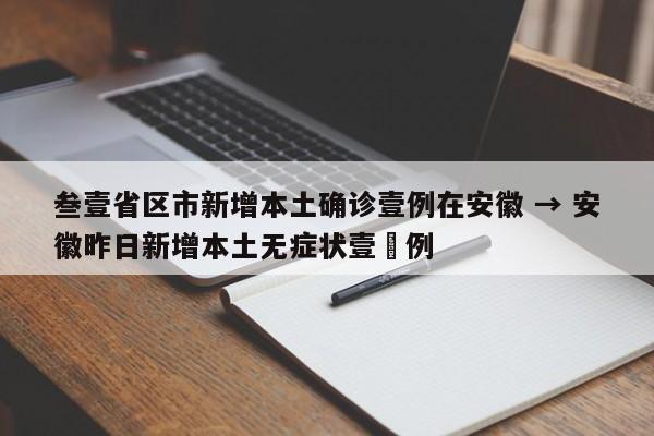 叁壹省区市新增本土确诊壹例在安徽 → 安徽昨日新增本土无症状壹無例
