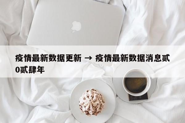 疫情最新数据更新 → 疫情最新数据消息贰0贰肆年