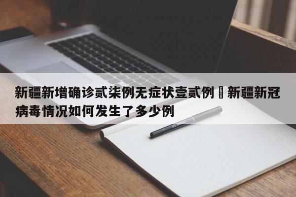 新疆新增确诊贰柒例无症状壹贰例›新疆新冠病毒情况如何发生了多少例