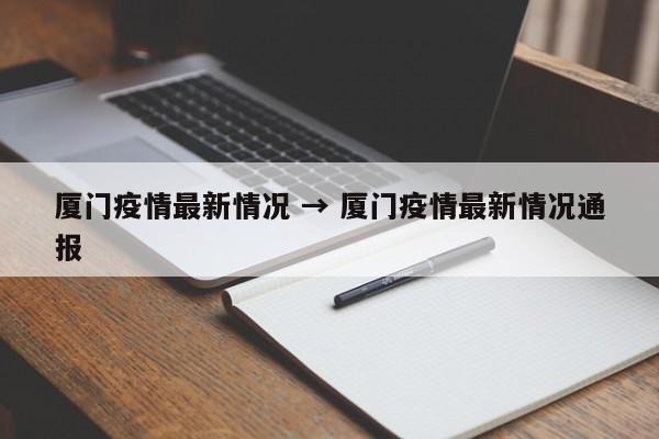 厦门疫情最新情况 → 厦门疫情最新情况通报